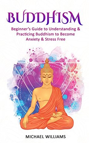 Buddhism: Beginner's Guide to Understanding & Practicing Buddhism to Become Stress and Anxiety Free (Kindle Edition)
