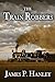 The Train Robbers by James P. Hanley
