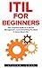 ITIL For Beginners: The Complete Guide To IT Service Management - Learn Everything You Need To Know About ITIL! (ITIL, ITIL Foundation, ITIL Service Operation)