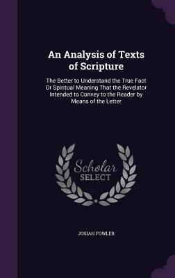 An Analysis of Texts of Scripture: The Better to Understand the True Fact Or Spiritual Meaning That the Revelator Intended to Convey to the Reader by Means of the Letter