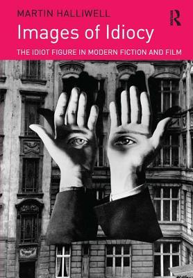 Images of Idiocy: The Idiot Figure in Modern Fiction and Film (Hardcover)