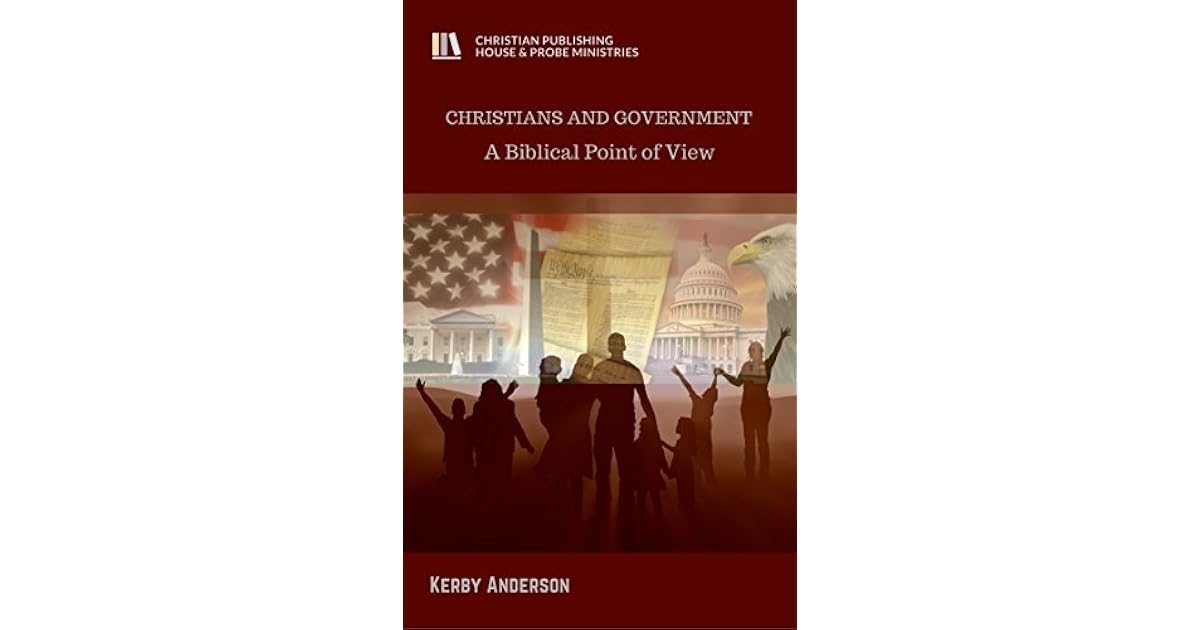 CHRISTIANS AND GOVERNMENT A Biblical Point of View by Kerby Anderson
