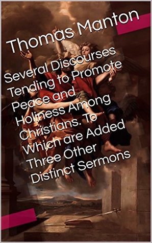 Several Discourses Tending to Promote Peace and Holiness Among Christians. To Which are Added Three Other Distinct Sermons (With Active Table of Contents)