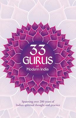 33 Gurus Of Modern India: Spanning Over 200 Years Of Indian Spiritual Thought And Practice