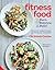 Fitness Food: Delicious recipes for peak performance at any level