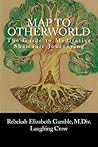 A Map to Otherworld: The Guide to Meditative Shamanic Journeying