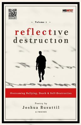 Reflective Destruction: Overcoming Bullying, Death & Self Destruction: Poetry by Joshua Busuttil & Friends (Volume) (Volume 1)