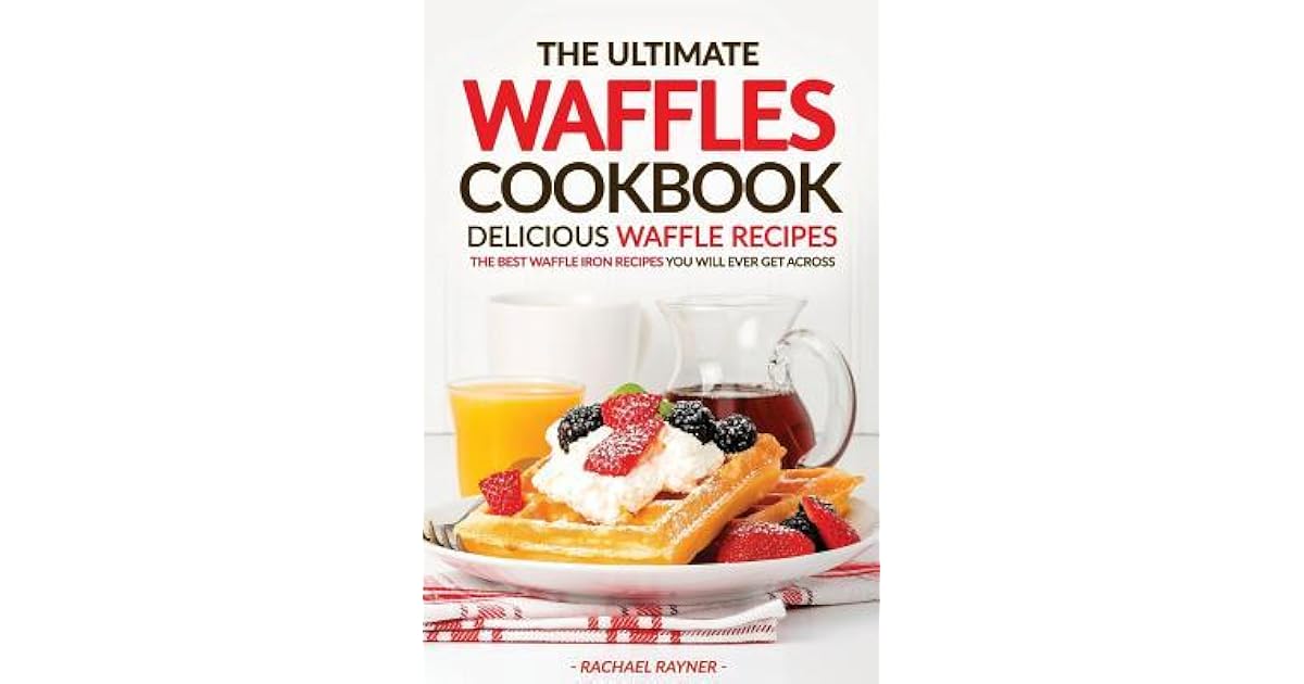The Ultimate Waffles Cookbook Delicious Waffle Recipes The Best