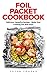 Foil Packet Cookbook: Delicious Campfire Recipes - Make Your Cooking Fun and Easy! (Campfire Recipes, Camping Cookbook)