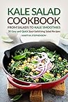 Kale Salad Cookbook - From Salads to Kale Smoothies: 30 Easy and Quick Soul-Satisfying Salad Recipes