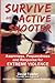 SURVIVE An Active Shooter: Awareness, Preparedness, and Response for Extreme Violence