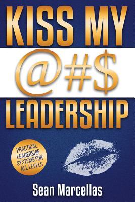 KISS MY @#$ Leadership: Leadership / Business Development/ Manager Development