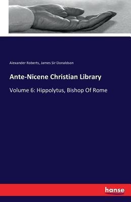 Hippolytus, Bishop of Rome (Ante-Nicene Christian Library, #6)