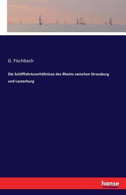 Die Schifffahrtsverhältnisse des Rheins zwischen Strassburg und Lauterburg (German Edition)