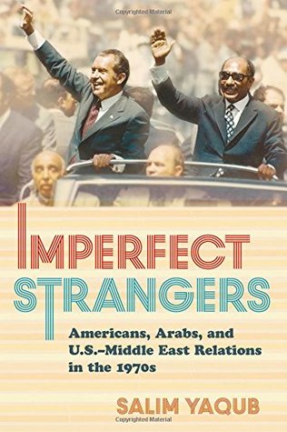Imperfect Strangers: Americans, Arabs, and U.S.–Middle East Relations in the 1970s (The United States in the World)