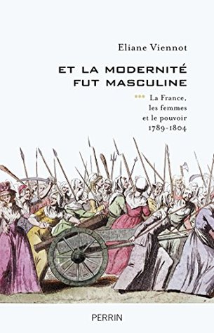 Et la modernité fut masculine - tome 3 La France, les femmes et le pouvoir 1789-1804 (French Edition)