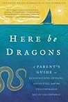 Here Be Dragons: A Parent's Guide to Rediscovering Purpose, Adventure, and the Unfathomable Joy of the Journey