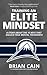 Training an Elite Mindset: A Story about the 15 Keys That Unlock True Mental Toughness