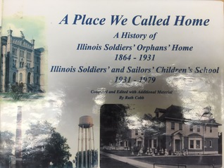 A Place We Called Home: A History of Illinois Soldiers' Orphans' Home, 1864-1931, and Illinois Soldiers' & Sailors' Children's School, 1931-1979