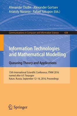 Information Technologies and Mathematical Modelling: Queueing Theory and Applications: 15th International Scientific Conference, ITMM 2016, named ... in Computer and Information Science, 638)