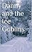 Danny and the Ice Goblins