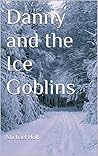 Danny and the Ice Goblins by Michael Holt Danny and the Ice Goblins by Michael Holt