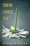 Someone I Wanted to Be by Aurelia Wills Someone I Wanted to Be by Aurelia Wills