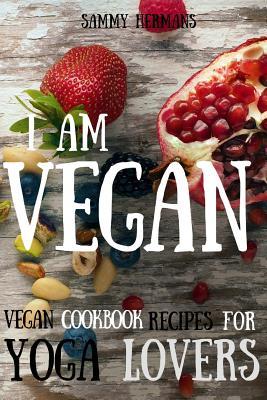 Vegan: Vegan cookbook recipes for Yoga Lovers: I am Vegan: (healthy food, healthy living, clean eating, vegan, low budget, diet) with pictures (Vegan Cookbooks)