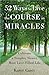 52 Ways to Live the Course ...