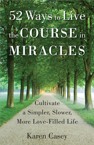 52 Ways to Live the Course in Miracles: Cultivate a Simpler, Slower, More Love-Filled Life