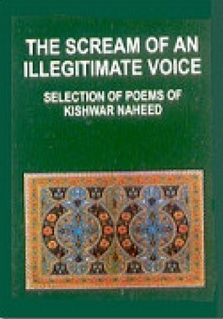 The scream of an illegitimate voice: selections of poems of Kishwar Naheed