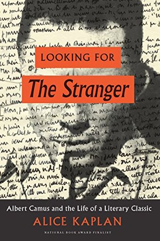 Looking For The Stranger Albert Camus And The Life Of A Literary Classic By Alice Kaplan Looking For The Stranger Albert Camus And The Life Of A Literary Classic By Alice Kaplan