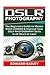 DSLR Photography: The Beginners Guide to Master DSLR Camera & Improve Your DSLR Photography Skills in 24 Hours or Less!