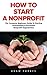 How To Start A Nonprofit: The Complete Beginners Guide To Starting And Building A Successful Nonprofit Organization (Starting A Nonprofit, Non Profit, Nonprofit Business Plan)