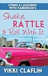 Shake, Rattle & Roll With It: Living & Laughing with Parkinson’s Shake, Rattle & Roll With It: Living & Laughing with Parkinson’s