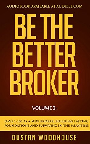 Be the Better Broker, Volume 2: Days 1-100 As A New Broker, Building Lasting Foundations and Surviving in the Meantime