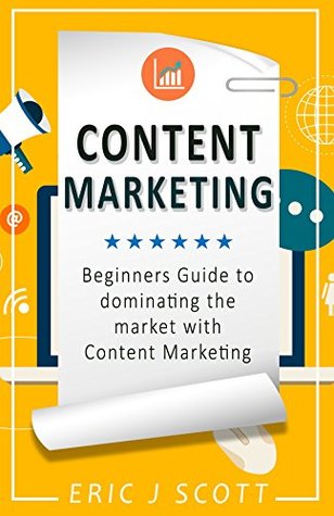 Content Marketing: Beginners Guide To Dominating The Market With Content Marketing (Marketing Domination Book 4)