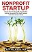 Nonprofit Startup: How To Start A Nonprofit Organization And Be Successful- Plus Basic Lessons From The Startup World! (Starting A Nonprofit, Non Profit, Nonprofit Business Plan)
