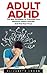 Adult ADHD: The Best Strategies To Overcome Your Attention Deficit Disorder And Find Your Focus! (Attention Deficit Disorder, Mental Disorders, ADHD Books)