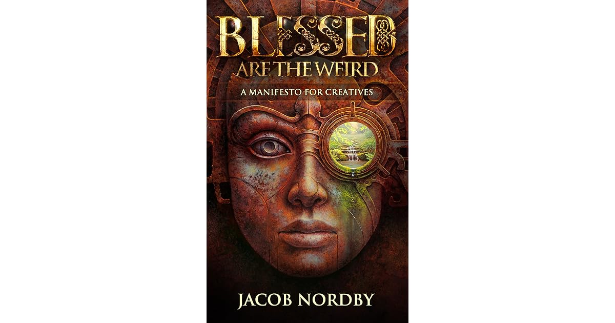 Blessed Are the Weird: A Manifesto for Creatives by Jacob Nordby