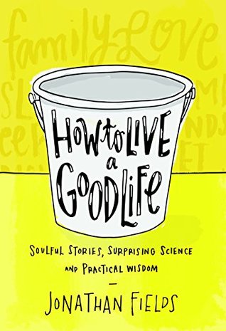How to Live a Good Life: Soulful Stories, Surprising Science, and Practical Wisdom (Kindle Edition)