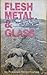 Flesh, Metal & Glass