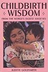 Childbirth Wisdom from the World's Oldest Societies by Judith Goldsmith