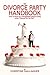 The Divorce Party Handbook: How to Throw an Unforgettable Divorce Party when "Divorce Do Us Part"
