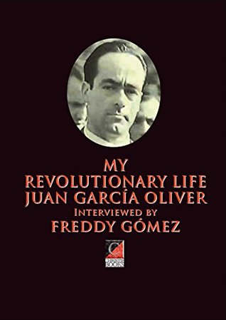 MY REVOLUTIONARY LIFE: JUAN GARCÍA OLIVER Interviewed by FREDDY GÓMEZ (Kindle Edition)