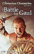 The Centurion Chronicles Book 7 The Battle for Gaul
