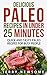 Delicious Paleo Recipes in Under 25 Minutes: Quick and Tasty Paleo Recipes for Busy People (Paleo For Beginners, Paleo Cookbook, Paleo Diet)