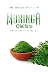 Moringa Oleifera: Detox. Heal. Energize.: A guide to discovering Moringa leaf's superfood power enhances mood, metabolism, energy, digestion, health, blood sugar & detoxes the liver, kidneys & more!