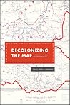 Decolonizing the Map: Cartography from Colony to Nation (The Kenneth Nebenzahl Jr. Lectures in the History of Cartography) Decolonizing the Map: Cartography from Colony to Nation (The Kenneth Nebenzahl Jr. Lectures in the History of Cartography)