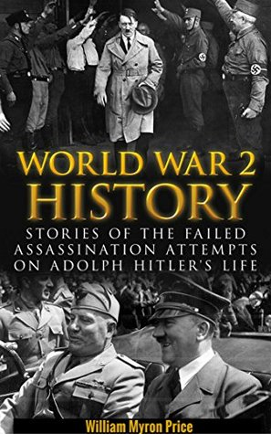 World War 2 History: Stories of the Failed Assassination Attempts on Adolph Hitler's Life (Kindle Edition)